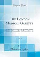 The London Medical Gazette, Vol. 1: Being a Weekly Journal of Medicine and the Collateral Sciences; For the Session 1841-42 (Classic Reprint) di Unknown Author edito da Forgotten Books