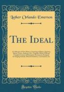 The Ideal: A Collection of New Music, Consisting of Duets, Quartets, Hymn-Tunes, Anthems, Etc., Together with a Full and Complete di Luther Orlando Emerson edito da Forgotten Books