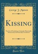 Kissing: The Art of Osculation, Curiously, Historically, Humorously and Poetically Considered (Classic Reprint) di George J. Manson edito da Forgotten Books