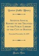 Seventh Annual Report of the Trustees of the Public Library of the City of Boston: Presented November 10, 1859 (Classic Reprint) di Boston Public Library edito da Forgotten Books