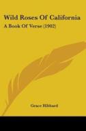 Wild Roses Of California: A Book Of Vers di GRACE HIBBARD edito da Kessinger Publishing
