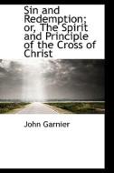 Sin And Redemption; Or, The Spirit And Principle Of The Cross Of Christ di John Garnier edito da Bibliolife