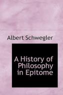 A History Of Philosophy In Epitome di Dr Albert Schwegler edito da Bibliolife