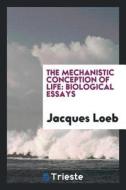 The Mechanistic Conception of Life: Biological Essays di Dr J. Loeb edito da LIGHTNING SOURCE INC