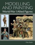 MODELLING & PAINTING WORLD WAR I ALLIED di MIKE BUTLER edito da CROWOOD PRESS