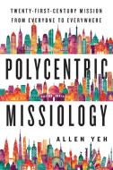 Polycentric Missiology: 21st-Century Mission from Everyone to Everywhere di Allen Yeh edito da IVP ACADEMIC