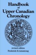 Handbook of Upper Canadian Chronology: Revised Edition di Armstrong, F. H. Armstrong, Frederick H. Armstrong edito da DUNDURN PR LTD