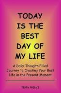 Today Is the Best Day of My Life: A Daily Thought-Filled Journey to Creating Your Best Life in the Present Moment di Terry Prince edito da Books to Believe in