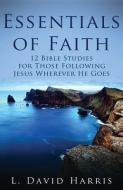 Essentials of Faith: 12 Bible Studies for Those Following Jesus Wherever He Goes di L. David Harris edito da LIGHTNING SOURCE INC