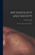 Archaeology and Society; Reconstructing the Prehistoric Past di Grahame Clark edito da LIGHTNING SOURCE INC