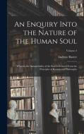 An Enquiry Into the Nature of the Human Soul: Wherein the Immateriality of the Soul is Evinced From the Principles of Reason and Philosophy; Volume 2 di Andrew Baxter edito da LEGARE STREET PR