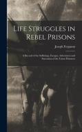 Life Struggles in Rebel Prisons: A Record of the Sufferings, Escapes, Adventures and Starvation of the Union Prisoners di Joseph Ferguson edito da LEGARE STREET PR
