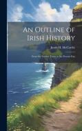 An Outline of Irish History: From the Earliest Times to the Present Day di Justin H. Mccarthy edito da LEGARE STREET PR