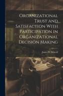 Organizational Trust and Satisfaction With Participation in Organizational Decision Making di James W. Driscoll edito da LEGARE STREET PR
