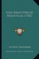 Idea Bibliothecae Helveticae (1782) di Ludwig Walthard edito da Kessinger Publishing