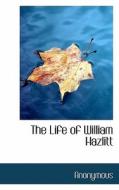 The Life Of William Hazlitt di Anonymous edito da Bibliolife