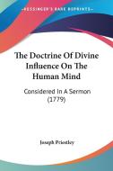 The Doctrine of Divine Influence on the Human Mind: Considered in a Sermon (1779) di Joseph Priestley edito da Kessinger Publishing