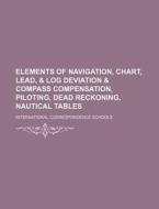 Elements of Navigation, Chart, Lead, & Log Deviation & Compass Compensation, Piloting, Dead Reckoning, Nautical Tables di International Schools edito da Rarebooksclub.com