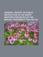 General Report on Public Instruction in the Norht Western Provinces of the Bengal Presidency for 1847-48 di Books Group edito da Rarebooksclub.com