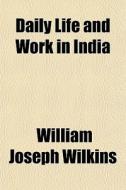 Daily Life And Work In India di William Joseph Wilkins edito da General Books Llc