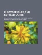 In Savage Isles and Settled Lands; Malaysia, Australasia and Polynesia, 1888-1891 di Baden Fletcher Smyth Baden-Powell edito da Rarebooksclub.com