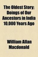 The Oldest Story; Doings Of Our Ancestors In India 10,000 Years Ago di William Allan MacDonald edito da General Books Llc
