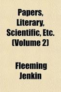 Papers, Literary, Scientific, Etc. Volu di Fleeming Jenkin edito da General Books