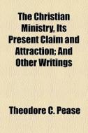 The Christian Ministry, Its Present Clai di Theodore C. Pease edito da General Books