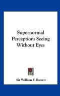 Supernormal Perception: Seeing Without Eyes di William F. Barrett, Sir William F. Barrett edito da Kessinger Publishing
