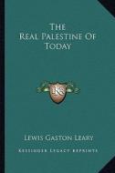 The Real Palestine of Today di Lewis Gaston Leary edito da Kessinger Publishing
