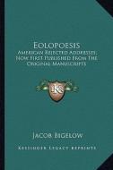 Eolopoesis: American Rejected Addresses; Now First Published from the Oramerican Rejected Addresses; Now First Published from the di Jacob Bigelow edito da Kessinger Publishing
