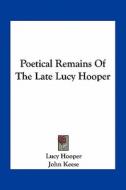 Poetical Remains of the Late Lucy Hooper di Lucy Hooper edito da Kessinger Publishing