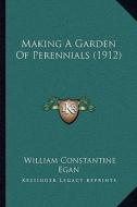 Making a Garden of Perennials (1912) di William Constantine Egan edito da Kessinger Publishing