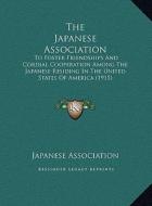 The Japanese Association the Japanese Association: To Foster Friendships and Cordial Cooperation Among the Japato Foster Friendships and Cordial Coope di Japanese Association edito da Kessinger Publishing
