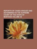 Reports of Cases Argued and Determined in the Supreme Court of the State of Montana Volume 38 di Books Group edito da Rarebooksclub.com