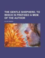 The Gentle Shepherd. to Which Is Prefixed a Mem. of the Author di Allan Ramsay edito da Rarebooksclub.com
