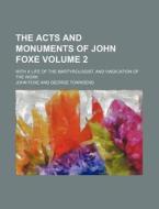 The Acts and Monuments of John Foxe Volume 2; With a Life of the Martyrologist, and Vindication of the Work di John Foxe edito da Rarebooksclub.com