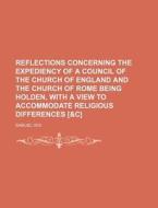 Reflections Concerning the Expediency of a Council of the Church of England and the Church of Rome Being Holden, with a View to Accommodate Religious di Samuel Wix edito da Rarebooksclub.com