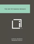 The Art of Making Mosaics di Louisa Jenkins, Barbara Mills edito da Literary Licensing, LLC