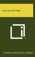 The Use of Time di Godfrey Montague Lebhar edito da Literary Licensing, LLC