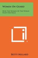 Women on Guard: How the Women of the World Fight for Peace di Betty Millard edito da Literary Licensing, LLC