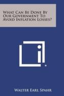 What Can Be Done by Our Government to Avoid Inflation Losses? di Walter Earl Spahr edito da Literary Licensing, LLC