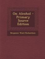 On Alcohol di Benjamin Ward Richardson edito da Nabu Press