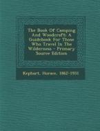 The Book of Camping and Woodcraft; A Guidebook for Those Who Travel in the Wilderness - Primary Source Edition di Kephart Horace 1862-1931 edito da Nabu Press
