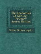 The Economics of Mining - Primary Source Edition di Walter Benton Ingalls edito da Nabu Press