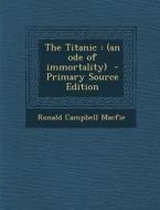 The Titanic: (An Ode of Immortality) - Primary Source Edition di Ronald Campbell Macfie edito da Nabu Press
