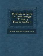 Methods & Aims in Archaeology - Primary Source Edition di William Matthew Flinders Petrie edito da Nabu Press