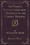 The Padre's Little Caretaker A Romance Of The Carmel Mission (classic Reprint) di Sarah Ritchie Heath edito da Forgotten Books