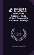The Beauties Of The Hon. Daniel Webster; Selected And Arranged, With A Critical Essay On His Genius And Writings di Daniel Webster, James Rees edito da Palala Press
