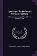 Opening of the Bechstein Germanic Library: Addresses, University of Pennsylvania, March 21, 1896 edito da CHIZINE PUBN